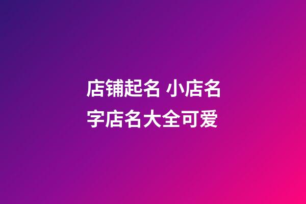 店铺起名 小店名字店名大全可爱